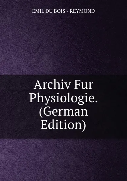 Обложка книги Archiv Fur Physiologie. (German Edition), EMIL DU BOIS - REYMOND