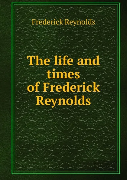 Обложка книги The life and times of Frederick Reynolds, Frederick Reynolds
