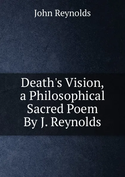 Обложка книги Death.s Vision, a Philosophical Sacred Poem By J. Reynolds., John Reynolds