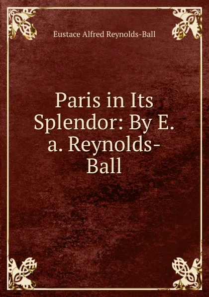 Обложка книги Paris in Its Splendor: By E.a. Reynolds-Ball, Eustace Alfred Reynolds-Ball