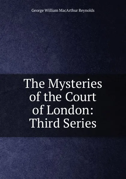 Обложка книги The Mysteries of the Court of London: Third Series, George William MacArthur Reynolds