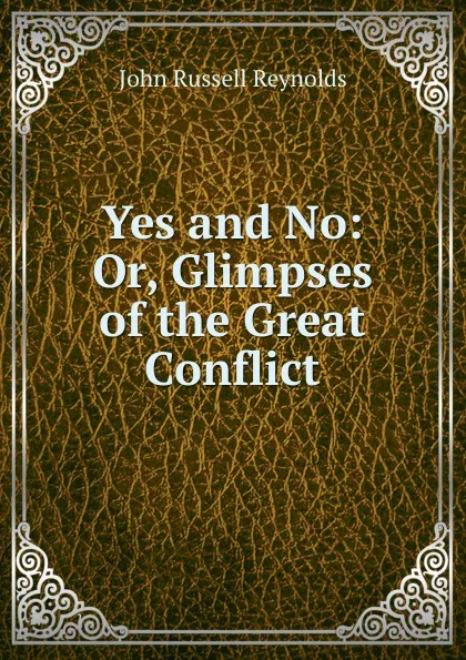 Обложка книги Yes and No: Or, Glimpses of the Great Conflict, John Russell Reynolds