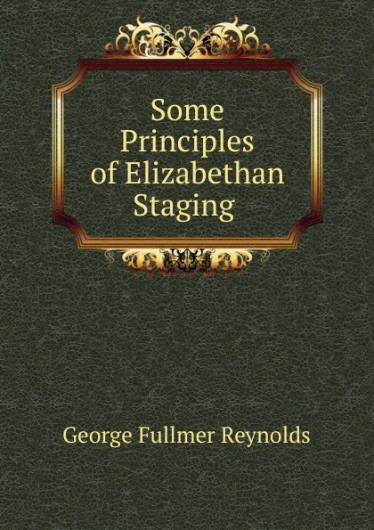 Обложка книги Some Principles of Elizabethan Staging ., George Fullmer Reynolds