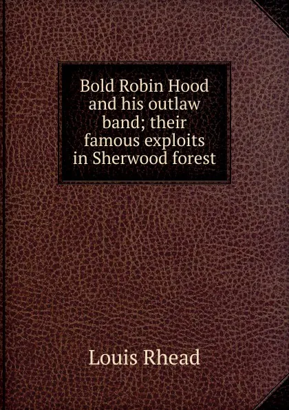 Обложка книги Bold Robin Hood and his outlaw band; their famous exploits in Sherwood forest, Louis Rhead