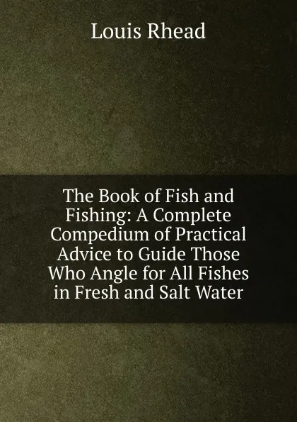 Обложка книги The Book of Fish and Fishing: A Complete Compedium of Practical Advice to Guide Those Who Angle for All Fishes in Fresh and Salt Water, Louis Rhead