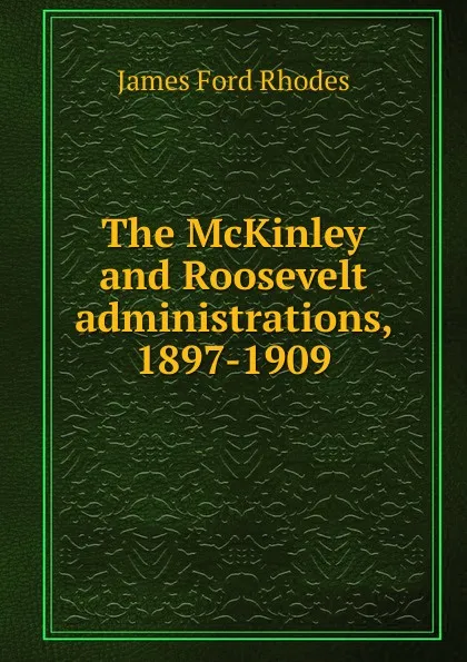 Обложка книги The McKinley and Roosevelt administrations, 1897-1909, James Ford Rhodes
