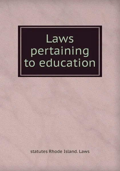 Обложка книги Laws pertaining to education, statutes Rhode Island. Laws