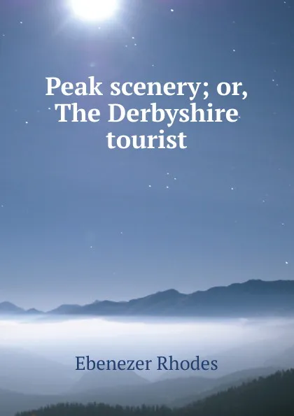 Обложка книги Peak scenery; or, The Derbyshire tourist, Ebenezer Rhodes