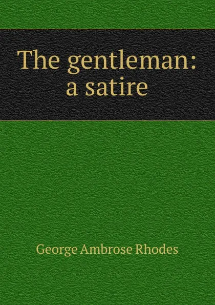 Обложка книги The gentleman: a satire, George Ambrose Rhodes