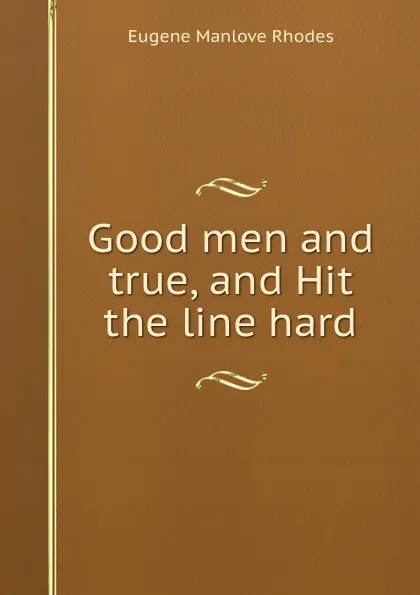 Обложка книги Good men and true, and Hit the line hard, Eugene Manlove Rhodes