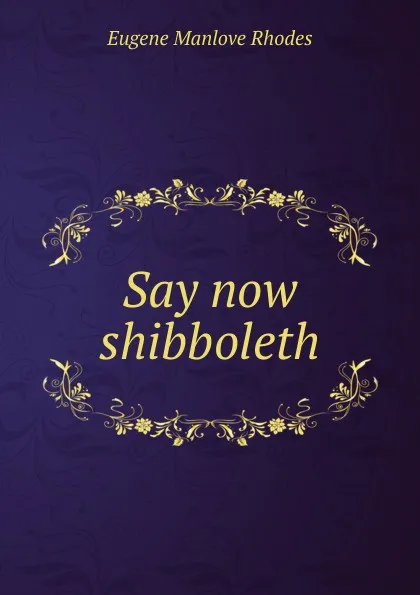 Обложка книги Say now shibboleth, Eugene Manlove Rhodes