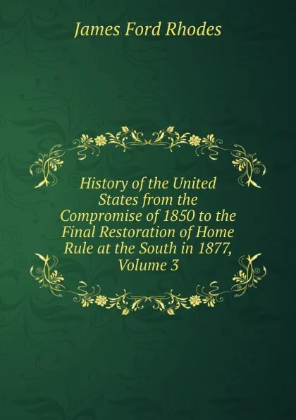 Обложка книги History of the United States from the Compromise of 1850 to the Final Restoration of Home Rule at the South in 1877, Volume 3, James Ford Rhodes