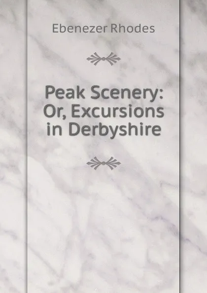 Обложка книги Peak Scenery: Or, Excursions in Derbyshire, Ebenezer Rhodes