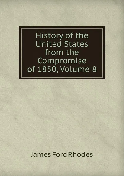 Обложка книги History of the United States from the Compromise of 1850, Volume 8, James Ford Rhodes