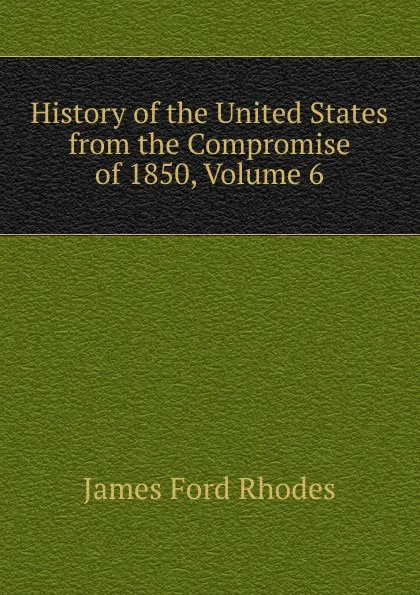 Обложка книги History of the United States from the Compromise of 1850, Volume 6, James Ford Rhodes