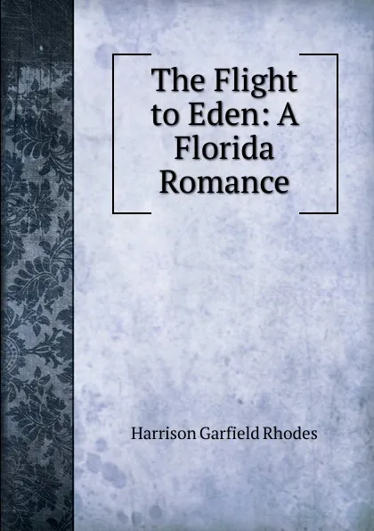 Обложка книги The Flight to Eden: A Florida Romance, Harrison Garfield Rhodes