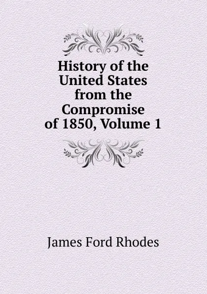 Обложка книги History of the United States from the Compromise of 1850, Volume 1, James Ford Rhodes