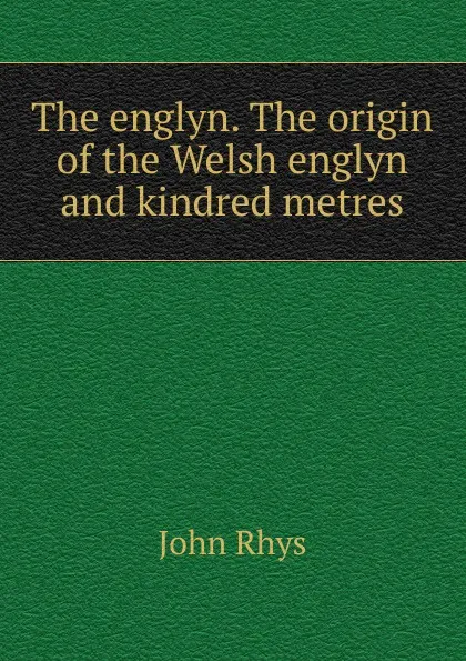 Обложка книги The englyn. The origin of the Welsh englyn and kindred metres, John Rhys