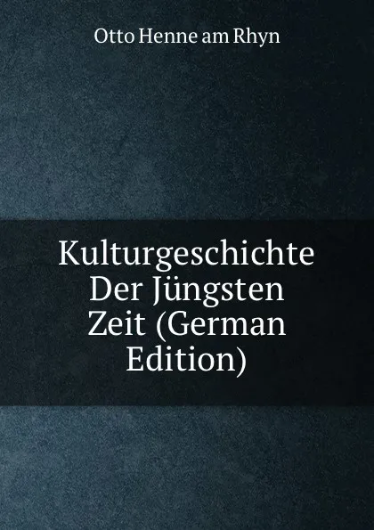 Обложка книги Kulturgeschichte Der Jungsten Zeit (German Edition), Otto Henne am Rhyn