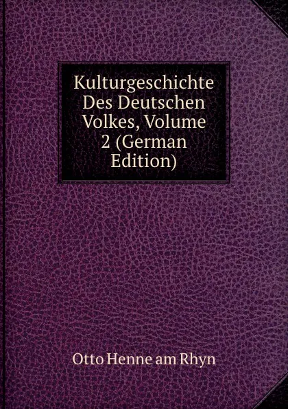 Обложка книги Kulturgeschichte Des Deutschen Volkes, Volume 2 (German Edition), Otto Henne am Rhyn