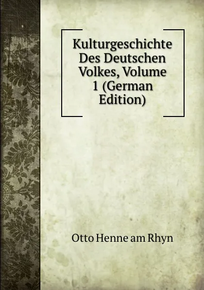 Обложка книги Kulturgeschichte Des Deutschen Volkes, Volume 1 (German Edition), Otto Henne am Rhyn