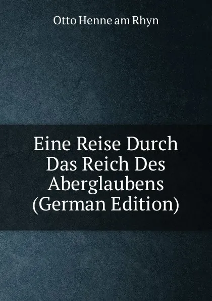 Обложка книги Eine Reise Durch Das Reich Des Aberglaubens (German Edition), Otto Henne am Rhyn