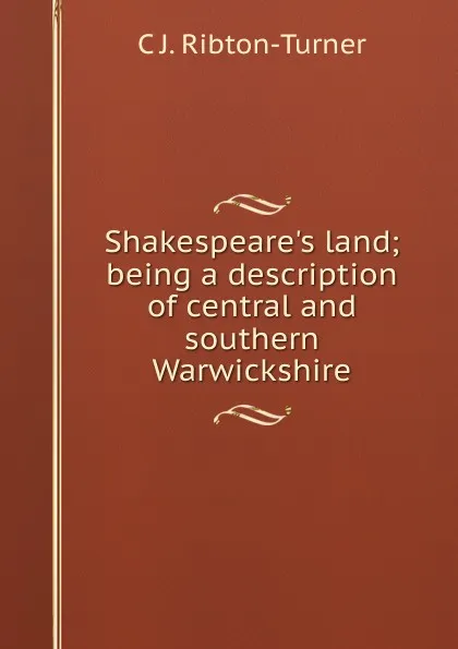 Обложка книги Shakespeare.s land; being a description of central and southern Warwickshire, C J. Ribton-Turner