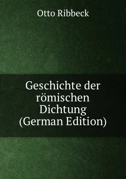 Обложка книги Geschichte der romischen Dichtung (German Edition), Otto Ribbeck