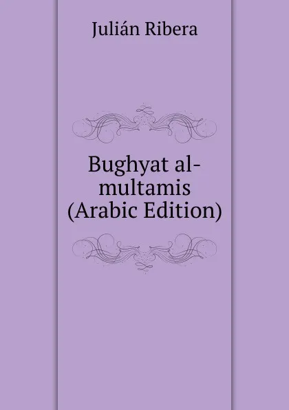 Обложка книги Bughyat al-multamis (Arabic Edition), Julián Ribera