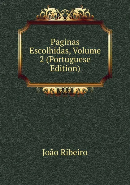 Обложка книги Paginas Escolhidas, Volume 2 (Portuguese Edition), João Ribeiro