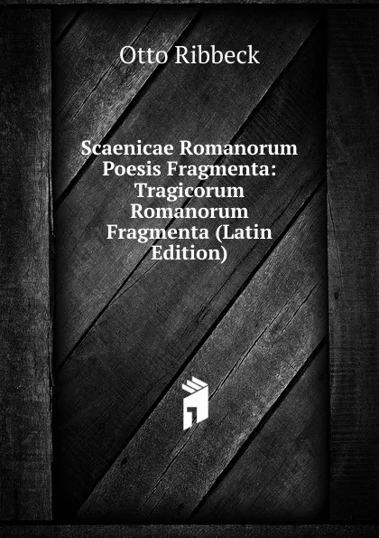 Обложка книги Scaenicae Romanorum Poesis Fragmenta: Tragicorum Romanorum Fragmenta (Latin Edition), Otto Ribbeck