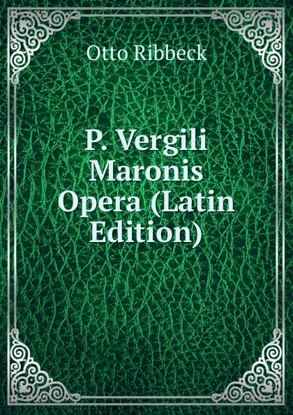 Обложка книги P. Vergili Maronis Opera (Latin Edition), Otto Ribbeck