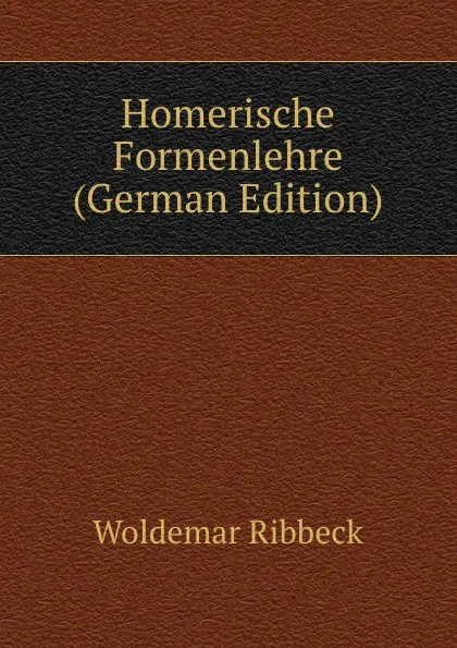 Обложка книги Homerische Formenlehre (German Edition), Woldemar Ribbeck