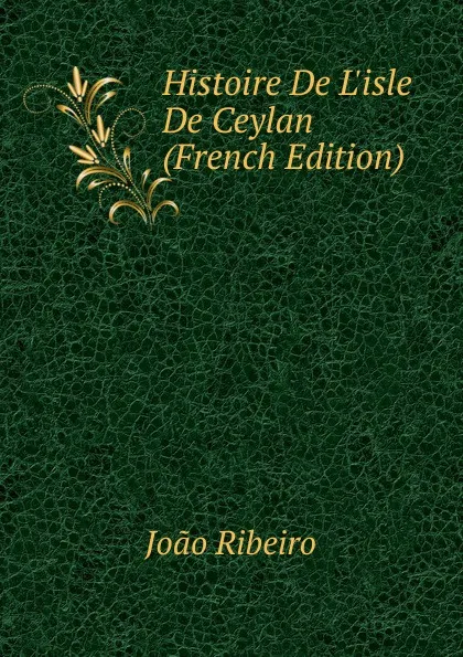 Обложка книги Histoire De L.isle De Ceylan (French Edition), João Ribeiro