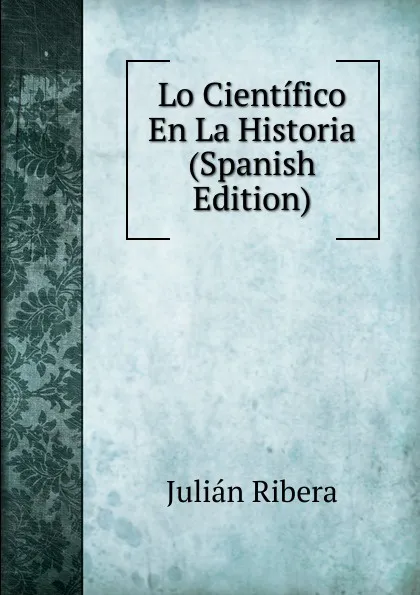 Обложка книги Lo Cientifico En La Historia (Spanish Edition), Julián Ribera