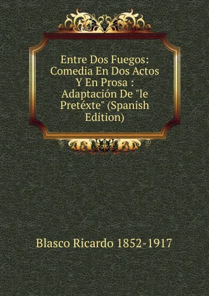 Обложка книги Entre Dos Fuegos: Comedia En Dos Actos Y En Prosa : Adaptacion De 