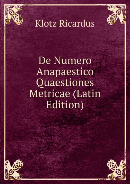 Обложка книги De Numero Anapaestico Quaestiones Metricae (Latin Edition), Klotz Ricardus