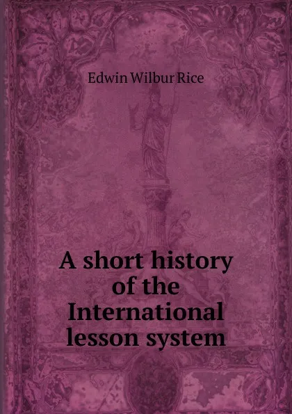 Обложка книги A short history of the International lesson system, Edwin Wilbur Rice