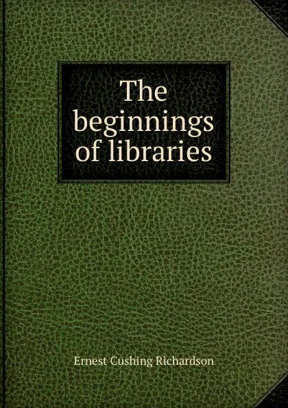 Обложка книги The beginnings of libraries, Ernest Cushing Richardson