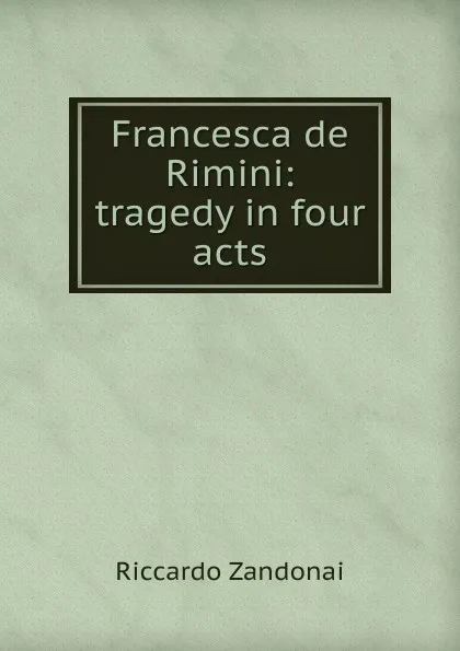 Обложка книги Francesca de Rimini: tragedy in four acts, Riccardo Zandonai