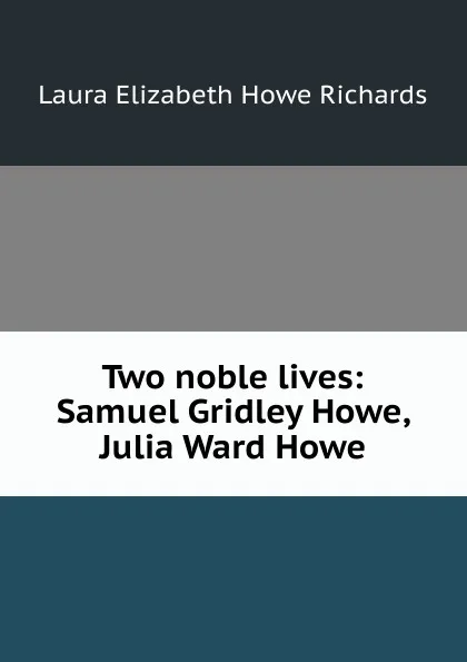 Обложка книги Two noble lives: Samuel Gridley Howe, Julia Ward Howe, Laura Elizabeth Howe Richards