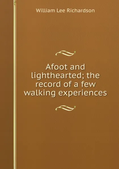 Обложка книги Afoot and lighthearted; the record of a few walking experiences, William Lee Richardson