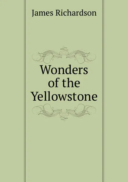 Обложка книги Wonders of the Yellowstone, James Daniel Richardson