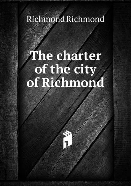 Обложка книги The charter of the city of Richmond, Richmond Richmond