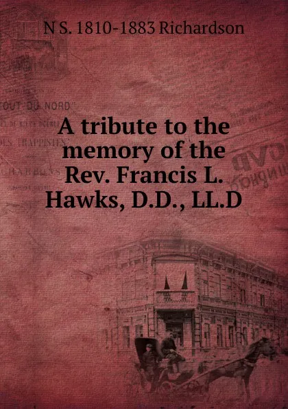 Обложка книги A tribute to the memory of the Rev. Francis L. Hawks, D.D., LL.D, N S. 1810-1883 Richardson