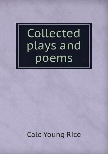 Обложка книги Collected plays and poems, Cale Young Rice