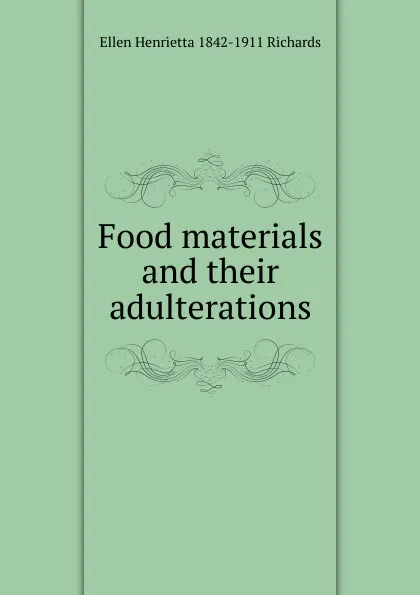 Обложка книги Food materials and their adulterations, Ellen Henrietta 1842-1911 Richards