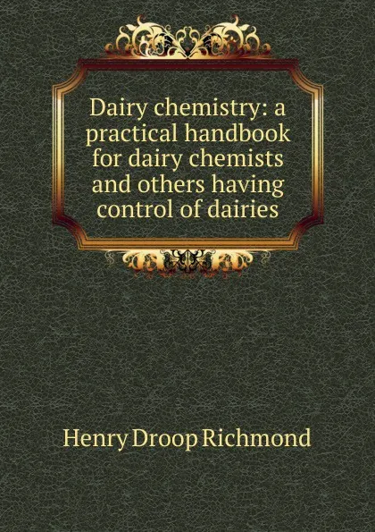 Обложка книги Dairy chemistry: a practical handbook for dairy chemists and others having control of dairies, Henry Droop Richmond