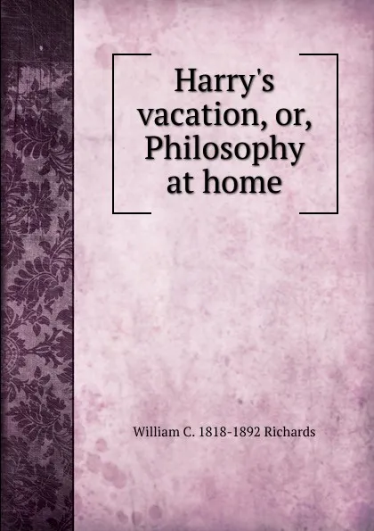 Обложка книги Harry.s vacation, or, Philosophy at home, William C. 1818-1892 Richards