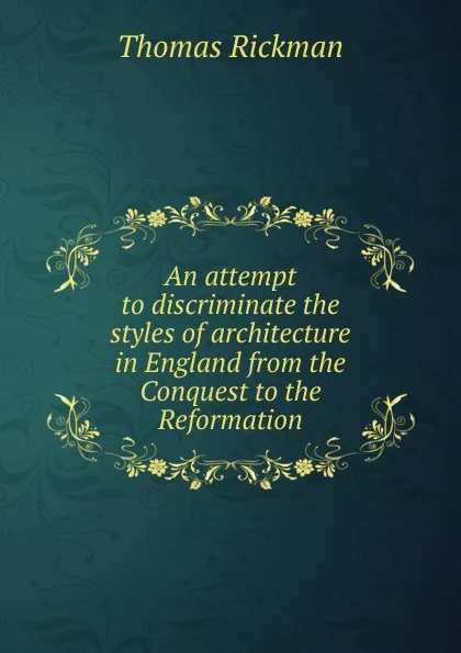 Обложка книги An attempt to discriminate the styles of architecture in England from the Conquest to the Reformation, Thomas Rickman